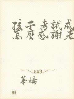 孩子考试成绩好怎么感谢老师