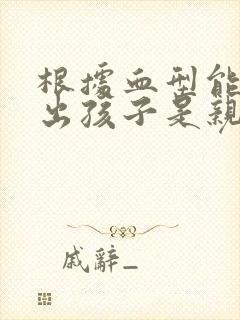 根据血型能判断出孩子是亲生的么