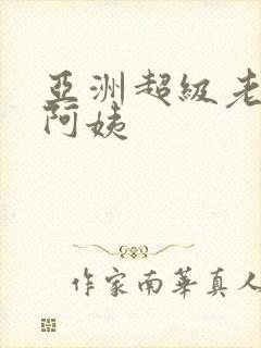 亚洲超级老熟女阿姨