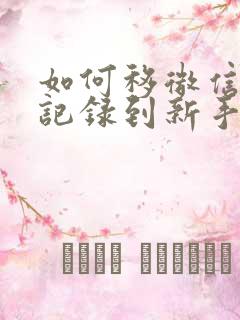 如何移微信聊天记录到新手机