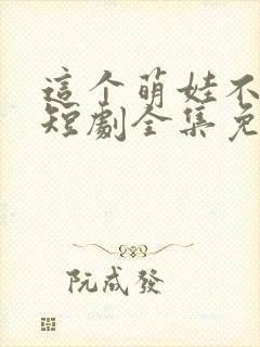 这个萌娃不一般短剧全集免费