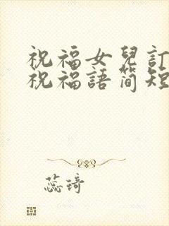 祝福女儿订婚的祝福语简短