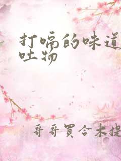 打嗝的味道像呕吐物