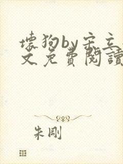 坏狗by宋立全文免费阅读