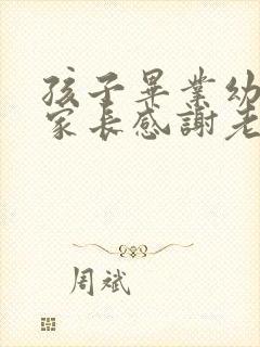 孩子毕业幼儿园家长感谢老师的话简短