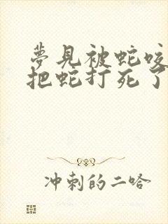 梦见被蛇咬了又把蛇打死了是什么征兆