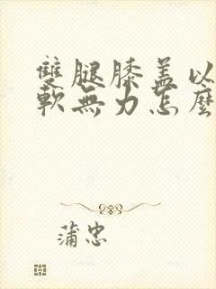 双腿膝盖以下酸软无力怎么回事