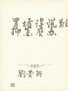 胃堵得慌难受压抑怎么办