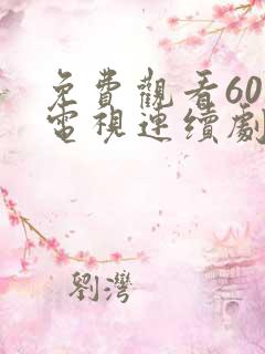 免费观看60集电视连续剧大全