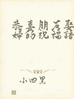 恭喜朋友娶儿媳妇的祝福语简短