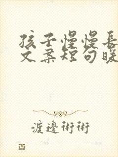 孩子慢慢长大的文案短句暖心