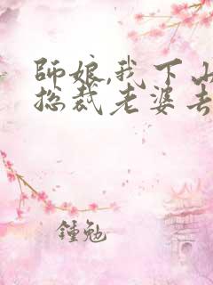 师娘,我下山找总裁老婆去了短剧全集