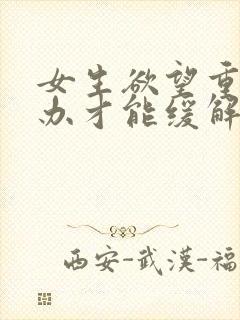 女生欲望重怎么办才能缓解