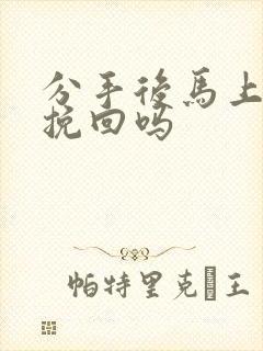 分手后马上可以挽回吗