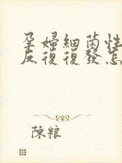 孕妇细菌性阴炎反复复发怎么办