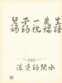 儿子一岁生日妈妈的祝福语简短