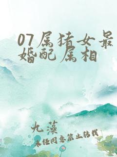 07属猪女最佳婚配属相