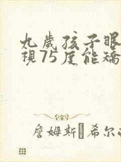 九岁孩子眼睛近视75度能矫正正常吗