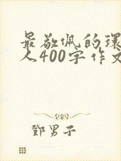 最敬佩的环卫工人400字作文