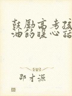 鼓励高考孩子加油的暖心话