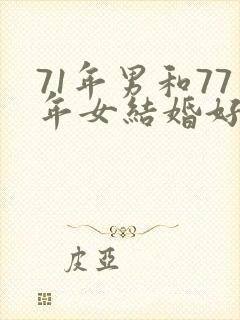 71年男和77年女结婚好不好