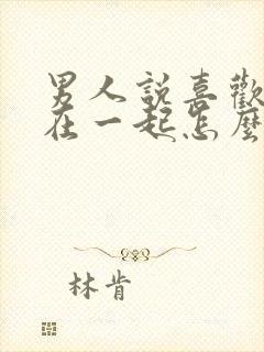 男人说喜欢和你在一起怎么回复