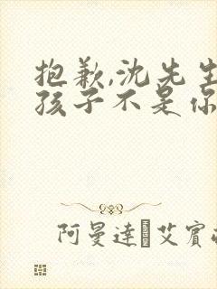 抱歉,沈先生,孩子不是你的