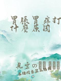 胃胀胃疼打嗝是什么原因