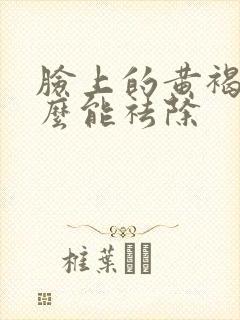 脸上的黄褐斑怎么能祛除