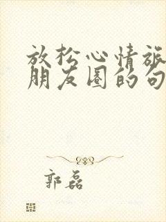 放松心情旅游发朋友圈的句子