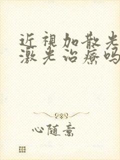 近视加散光可以激光治疗吗