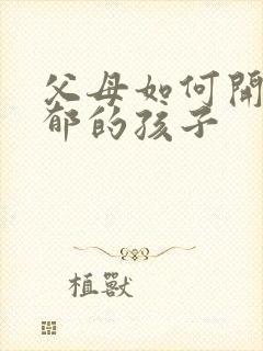 父母如何开导抑郁的孩子