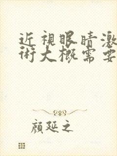 近视眼睛激光手术大概需要多少钱