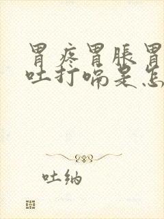 胃疼胃胀胃酸想吐打嗝是怎么回事