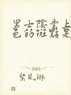 男士阴囊上长黑色的斑点是什么原因