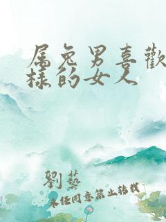 属兔男喜欢什么样的女人