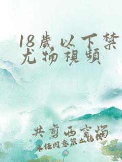 18岁以下禁看尤物视频