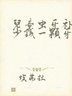 儿童虫牙补牙多少钱一颗牙价格表