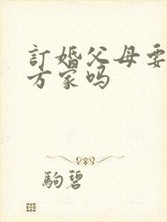 订婚父母要去女方家吗