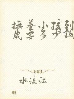 抚养小孩到18岁要多少钱