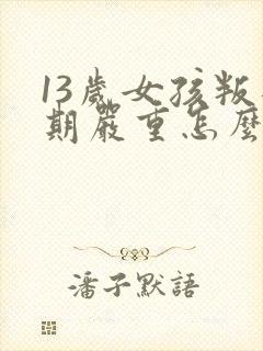 13岁女孩叛逆期严重怎么办