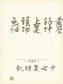 龟头上的黄色分泌物是什么