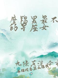 摩羯男最不放心的星座女