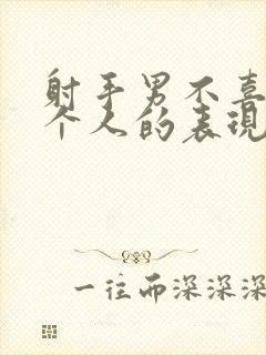 射手男不喜欢一个人的表现