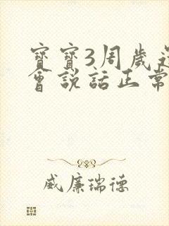 宝宝3周岁还不会说话正常吗