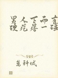 男人下面有一个硬疙瘩一碰就疼