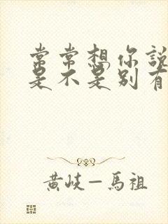 常常想你说的话是不是别有用心