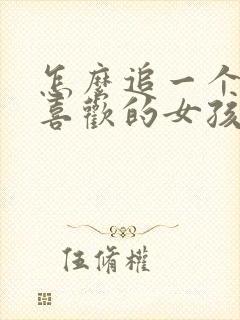 怎么追一个自己喜欢的女孩子