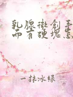 乳腺微创手术里面有硬块怎么办