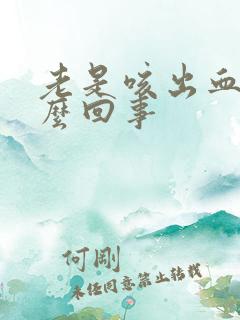 老是咳出血是怎么回事